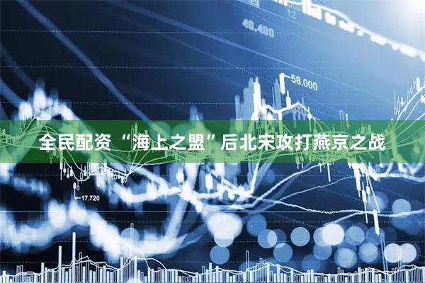 全民配资 “海上之盟”后北宋攻打燕京之战