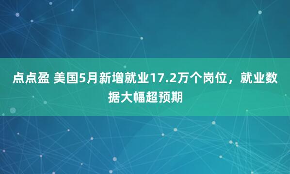点点盈 美国5月新增就业17.2万个岗位，就业数据大幅超预期