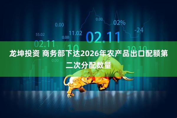 龙坤投资 商务部下达2026年农产品出口配额第二次分配数量