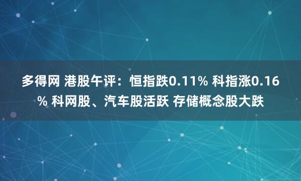 多得网 港股午评：恒指跌0.11% 科指涨0.16% 科网股、汽车股活跃 存储概念股大跌
