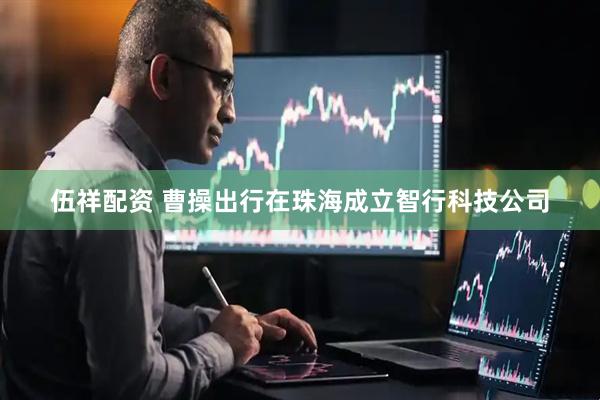 伍祥配资 曹操出行在珠海成立智行科技公司